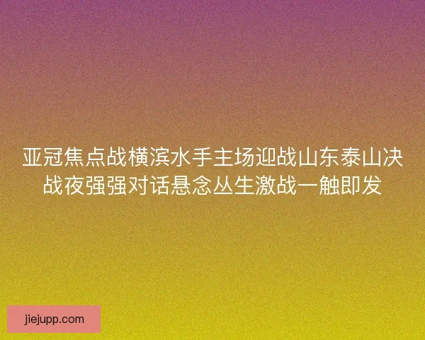 亚冠焦点战横滨水手主场迎战山东泰山决战夜强强对话悬念丛生激战一触即发 亚冠焦点战横滨水手主场迎战山东泰山决战夜强强对话悬念丛生激战一触即发