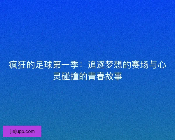 疯狂的足球第一季:追逐梦想的赛场与心灵碰撞的青春故事 疯狂的足球第一季:追逐梦想的赛场与心灵碰撞的青春故事