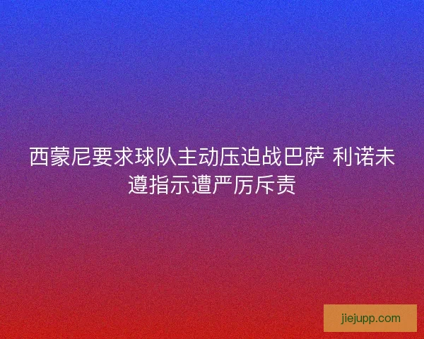 西蒙尼要求球队主动压迫战巴萨 利诺未遵指示遭严厉斥责 西蒙尼要求球队主动压迫战巴萨 利诺未遵指示遭严厉斥责