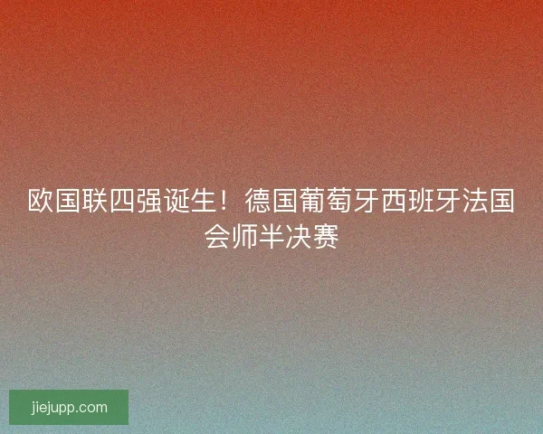 欧国联四强诞生！德国葡萄牙西班牙法国会师半决赛